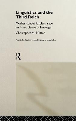 Linguistics and the Third Reich: Mother-Tongue Fascism, Race and the Science of Language by Hutton, Christopher