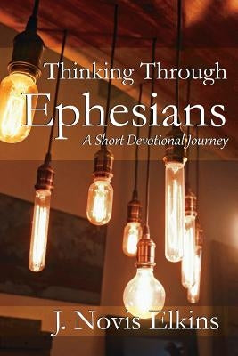 Thinking Through Ephesians: a short devotional journey by Elkins, J. Novis
