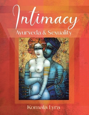 Intimacy: Ayurveda & Sexuality by Lyra, Komala
