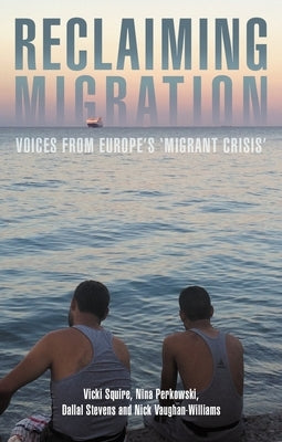 Reclaiming Migration: Voices from Europe's 'Migrant Crisis' by Squire, Vicki