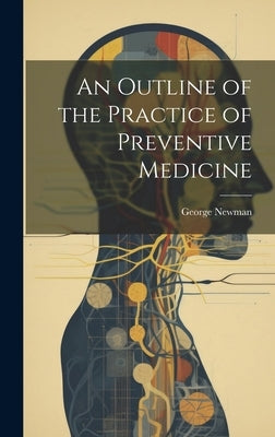 An Outline of the Practice of Preventive Medicine by , Newman George