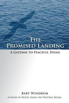 The Promised Landing: A Gateway to Peaceful Dying by Windrum, Bart