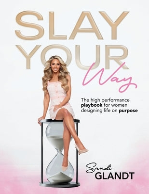 Slay Your Way: The HighPerformance Playbook for Women Designing Life on Purpose by Glandt, Sandi
