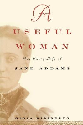 A Useful Woman: The Early Life of Jane Addams by Diliberto, Gioia
