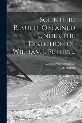 Scientific Results Obtained Under the Direction of William J. Peters ... by Ziegler Polar Expedition (1903-1905)