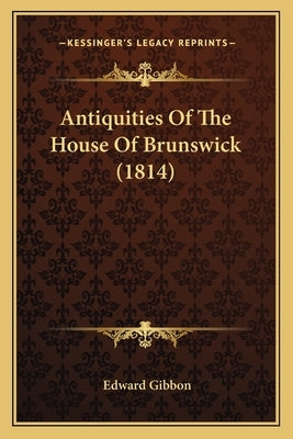 Antiquities Of The House Of Brunswick (1814) by Gibbon, Edward