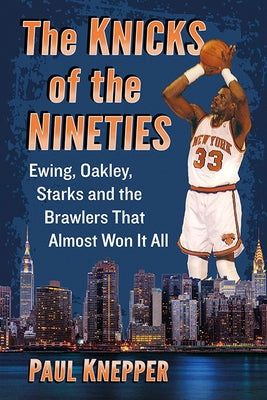 The Knicks of the Nineties: Ewing, Oakley, Starks and the Brawlers That Almost Won It All by Knepper, Paul