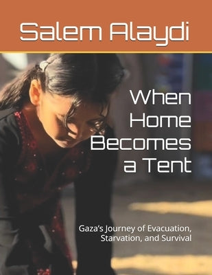 When Home Becomes a Tent: Gaza's Journey of Evacuation, Starvation, and Survival by Alaydi, Salem Medhat
