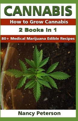 Cannabis: 2 Books in 1: How to Grow Cannabis & 80+ Medical Marijuana Edible Recipes by Peterson, Nancy