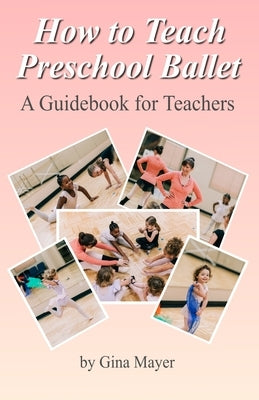 How to Teach Preschool Ballet: : A Guidebook for Teachers by Mayer, Gina