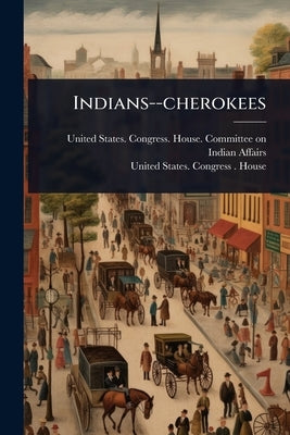 Indians--cherokees by United States Congress House Commi