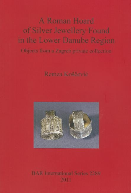 A Roman Hoard of Silver Jewellery Found in the Lower Danube Region by Kosčevic, Remza