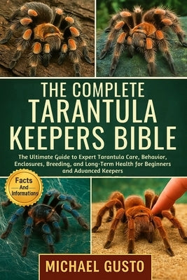 The Complete Tarantula Keepers Bible: The Ultimate Guide to Expert Tarantula Care, Behavior, Enclosures, Breeding, and Long-Term Health for Beginners by Gusto, Michael