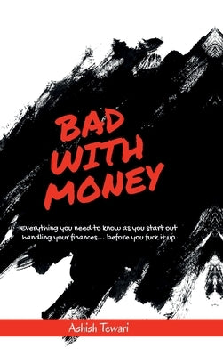 Bad With Money: Critical money skills you need to survive - and nobody taught you. by Ashish Tewari