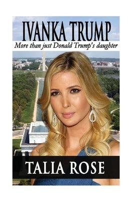 Ivanka Trump: More than just Donald Trump's daughter by Rose, Talia