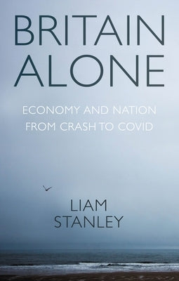 Britain alone: How a decade of conflict remade the nation by Stanley, Liam