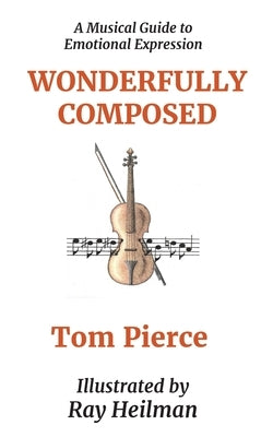 Wonderfully Composed: A Musical Guide to Emotional Expression by Pierce, Tom