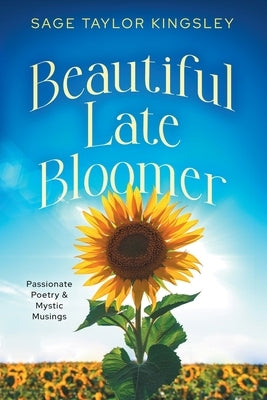 Beautiful Late Bloomer: Passionate Poetry & Mystic Musings by Kingsley, Sage Taylor