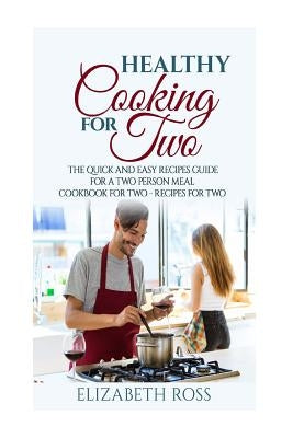 Healthy Cooking for Two: The Quick and Easy Recipes Guide for a Two Person Meal - Cookbook for Two - Recipes for Two by Ross, Elizabeth