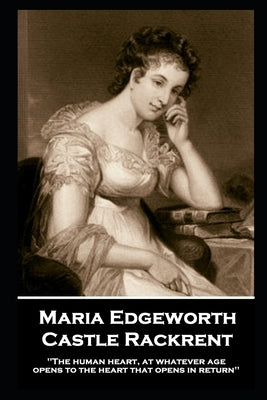 Maria Edgeworth - Castle Rackrent: 'The human heart, at whatever age, opens to the heart that opens in return'' by Edgeworth, Maira