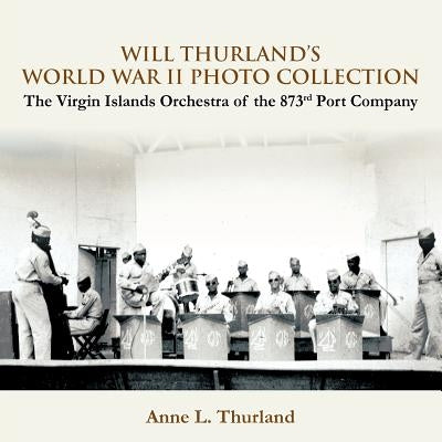 Will Thurland's World War II Photo Collection: The Virgin Islands Orchestra of the 873rd Port Company by Thurland, Anne L.