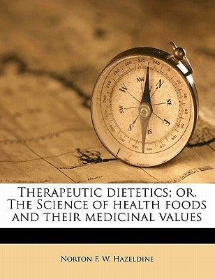 Therapeutic Dietetics; Or, the Science of Health Foods and Their Medicinal Values by Hazeldine, Norton F. W.