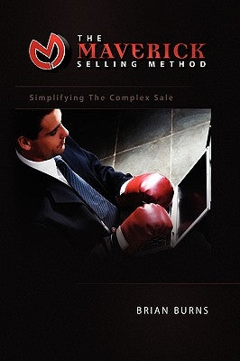 The Maverick Selling Method: Simplifying The Complex Sale by Burns, Brian