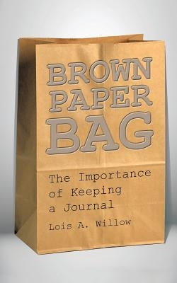 Brown Paper Bag: The Importance of Keeping a Journal by Willow, Lois A.
