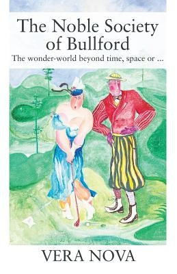 The Noble Society of Bullford: The wonder-world beyond time, space or ... by Vera Nova