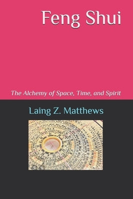 Feng Shui: The Alchemy of Space, Time, and Spirit by Matthews, Laing Z.