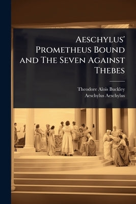 Aeschylus' Prometheus Bound and The Seven Against Thebes by Buckley, Theodore Alois