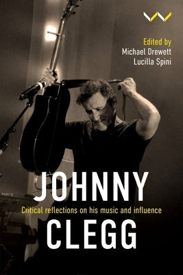 Johnny Clegg: Critical Reflections on His Music and Influence by Drewett, Michael