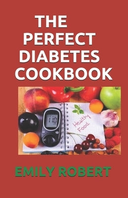 The Perfect Diabetes Cookbook: The Step by Step Way to Eat the Foods You Love Including Easy And Healthy Recipes for Diabetes Food Hub by Robert, Emily