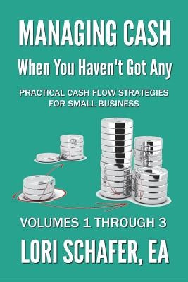 Managing Cash When You Haven't Got Any - Practical Cash Flow Strategies for Small Business: Volumes 1, 2 and 3 by Schafer, Lori
