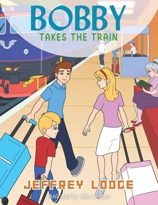 Bobby Takes The Train by Lodge, Jeffrey Donn
