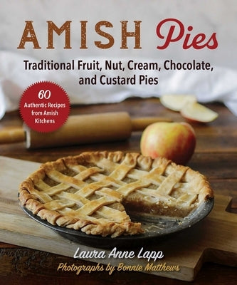 Amish Pies: Traditional Fruit, Nut, Cream, Chocolate, and Custard Pies by Lapp, Laura Anne