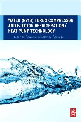 Water (R718) Turbo Compressor and Ejector Refrigeration / Heat Pump Technology by Sarevski, Milan N.