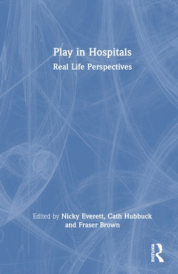 Play in Hospitals: Real Life Perspectives by Everett, Nicky