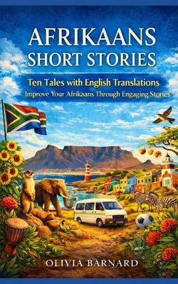 Afrikaans Short Stories: Ten Tales with English Translations Improve Your Afrikaans Through Engaging Stories by Barnard, Olivia