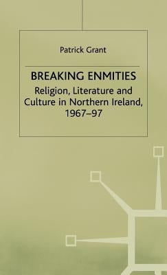 Breaking Enmities: Religion, Literature and Culture in Northern Ireland, 1967-1997 by Grant, P.
