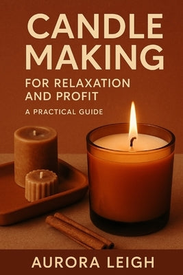 Candle Making for Relaxation and Profit: A Practical Guide by Leigh, Aurora