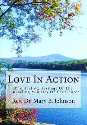 Love In Action: The Healing Heritage Of The Counseling Ministry Of The Church by Johnson, Mary B.
