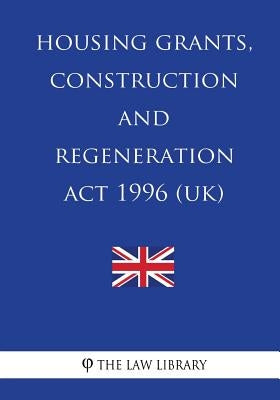 Housing Grants, Construction and Regeneration Act 1996 by The Law Library