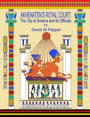 Akhenaten's Royal Court: The City at Amarna and Its Officials by Pepper, David W.