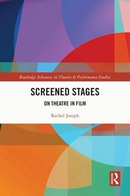 Screened Stages: On Theatre in Film by Joseph, Rachel