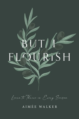 But I Flourish: Learn to Thrive in Every Season by Walker, Aimée