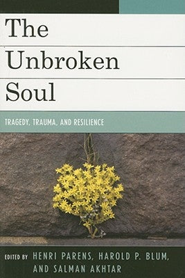 The Unbroken Soul: Tragedy, Trauma, and Human Resilience by Parens, Henri