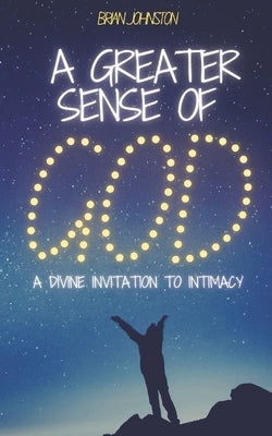A Greater Sense of God: A Divine Invitation to Intimacy by Johnston, Brian