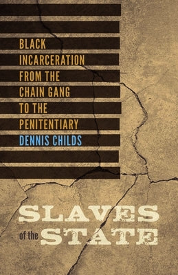 Slaves of the State: Black Incarceration from the Chain Gang to the Penitentiary by Childs, Dennis