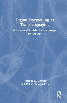 Digital Storytelling as Translanguaging: A Practical Guide for Language Educators by Linville, Heather A.